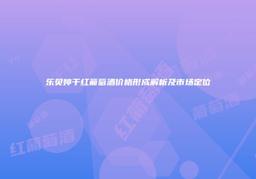 乐贝婷干红葡萄酒价格形成解析及市场定位