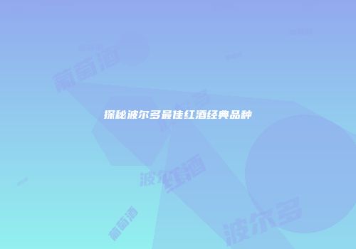 探秘波尔多最佳红酒经典品种