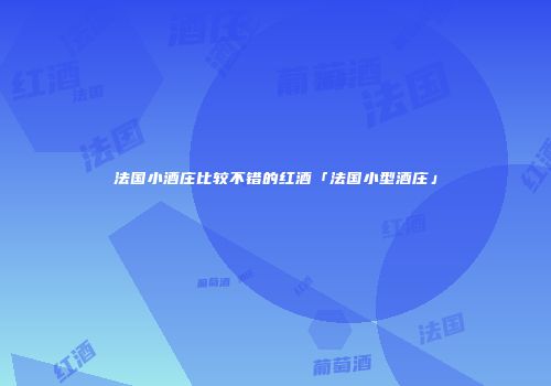 法国小酒庄比较不错的红酒「法国小型酒庄」