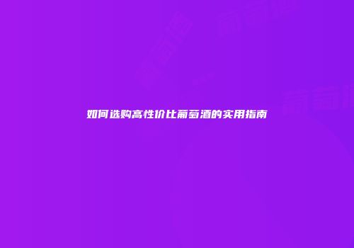 如何选购高性价比葡萄酒的实用指南