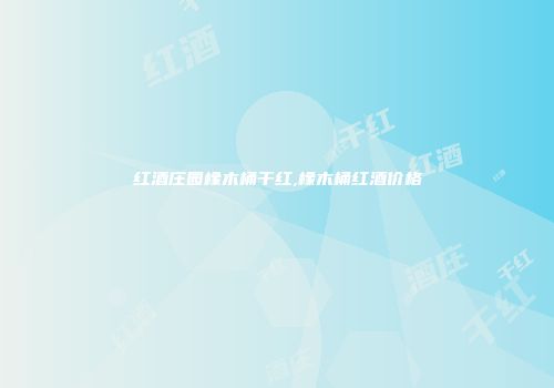 红酒庄园橡木桶干红,橡木桶红酒价格