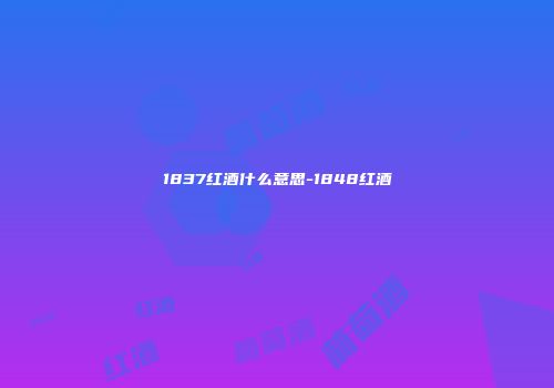 1837红酒什么意思-1848红酒