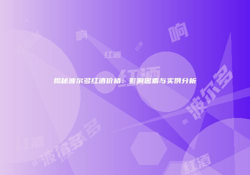 揭秘波尔多红酒价格：影响因素与实例分析