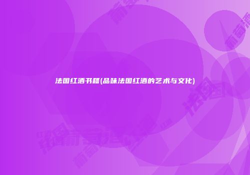 法国红酒书籍(品味法国红酒的艺术与文化)