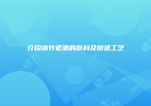 介绍绵竹老酒的原料及酿造工艺