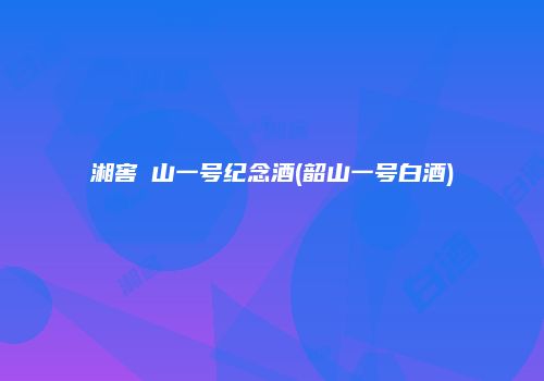 湘窖崀山一号纪念酒(韶山一号白酒)