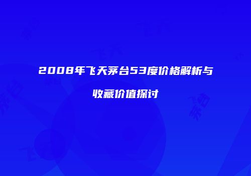 2008年飞天茅台53度价格解析与收藏价值探讨