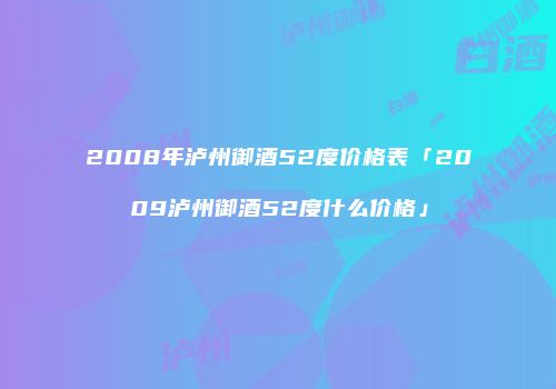 2008年泸州御酒52度价格表「2009泸州御酒52度什么价格」