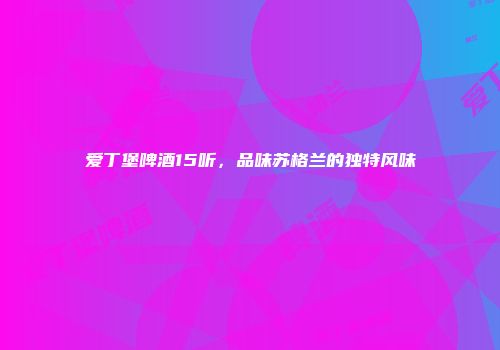 爱丁堡啤酒15听，品味苏格兰的独特风味
