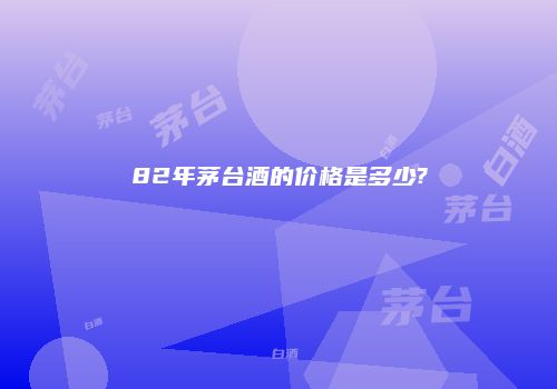 82年茅台酒的价格是多少?