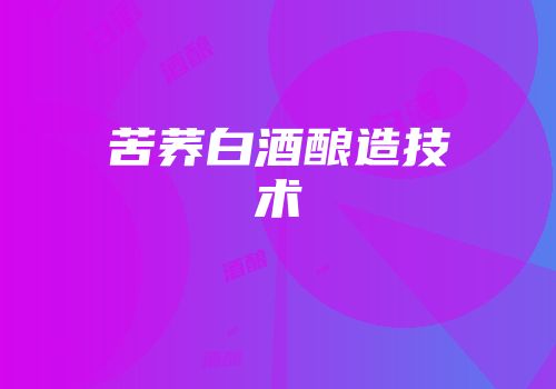 苦荞白酒酿造技术
