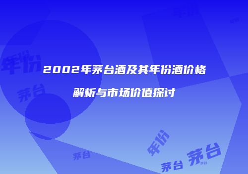 2002年茅台酒及其年份酒价格解析与市场价值探讨