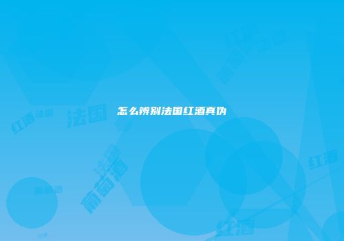 怎么辨别法国红酒真伪