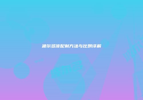 波尔多液配制方法与比例详解