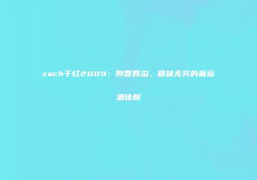 zach干红2009：醇香四溢，回味无穷的葡萄酒佳酿