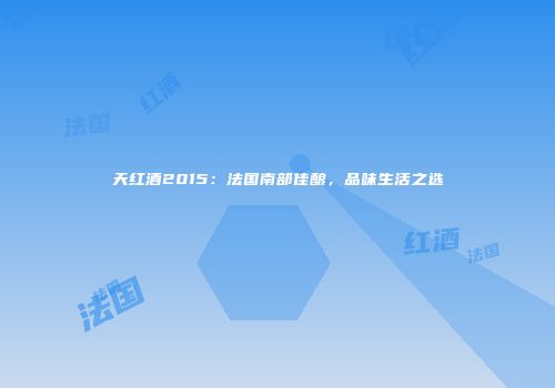 天红酒2015：法国南部佳酿，品味生活之选