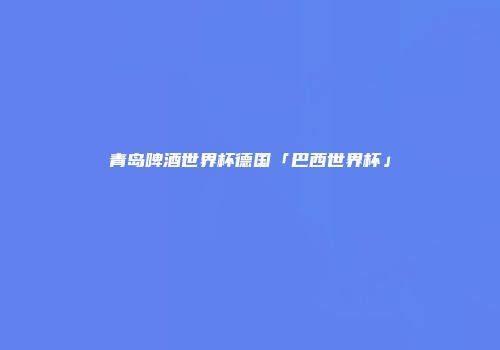 青岛啤酒世界杯德国「巴西世界杯」
