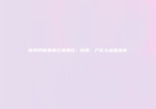 探索阿德莱德红酒酒庄：历史、产区与品鉴指南