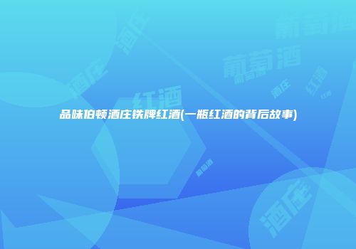 品味伯顿酒庄铁牌红酒(一瓶红酒的背后故事)