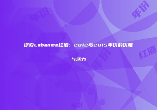 探索Labaume红酒：2012与2015年份的优雅与活力