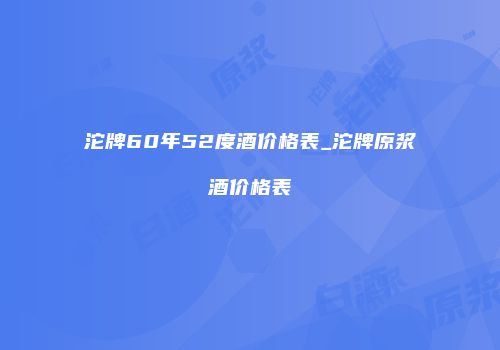 沱牌60年52度酒价格表_沱牌原浆酒价格表