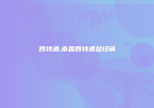 四特酒,南昌四特酒总经销