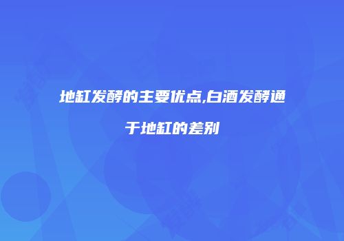 地缸发酵的主要优点,白酒发酵通于地缸的差别