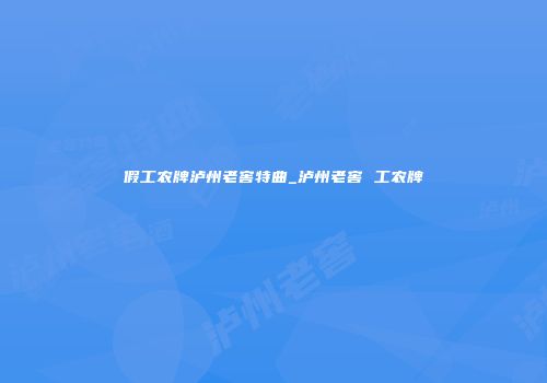假工农牌泸州老窖特曲_泸州老窖 工农牌