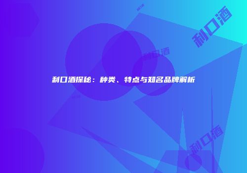 利口酒探秘：种类、特点与知名品牌解析