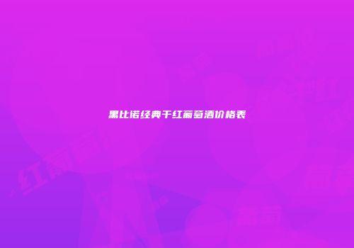 黑比诺经典干红葡萄酒价格表