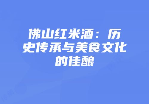佛山红米酒：历史传承与美食文化的佳酿