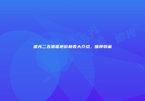 道光二五酒蓝袍价格表大介绍，值得收藏