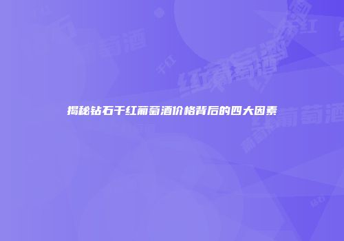 揭秘钻石干红葡萄酒价格背后的四大因素