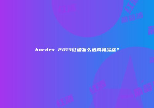 bordex 2013红酒怎么选购和品鉴？