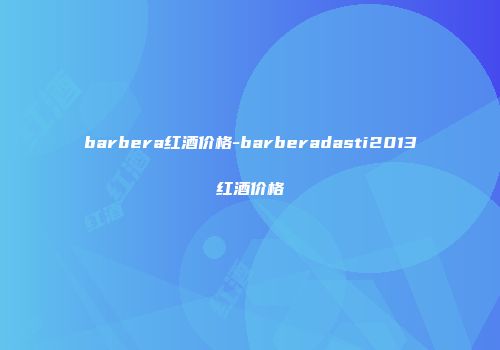 barbera红酒价格-barberadasti2013红酒价格