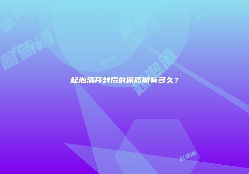 起泡酒开封后的保质期有多久？