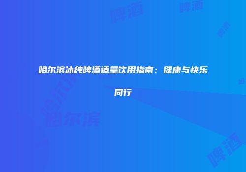 哈尔滨冰纯啤酒适量饮用指南：健康与快乐同行