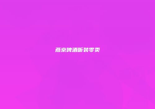 燕京啤酒听装零卖