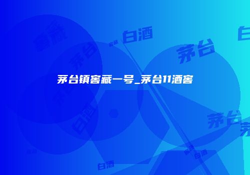 茅台镇窖藏一号_茅台11酒窖