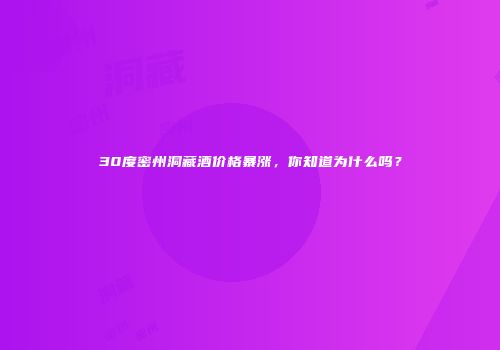 30度密州洞藏酒价格暴涨，你知道为什么吗？
