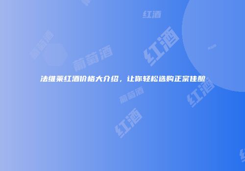 法维莱红酒价格大介绍，让你轻松选购正宗佳酿