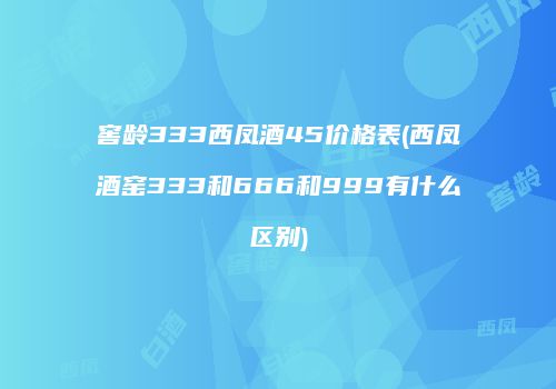 窖龄333西凤酒45价格表(西凤酒窑333和666和999有什么区别)