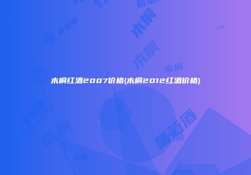 木桐红酒2007价格(木桐2012红酒价格)