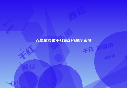 大橡树西拉干红2014是什么酒