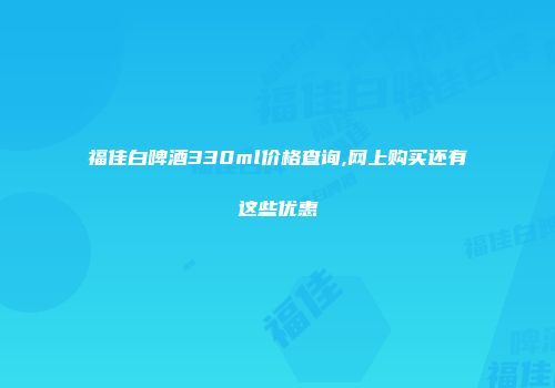 福佳白啤酒330ml价格查询,网上购买还有这些优惠
