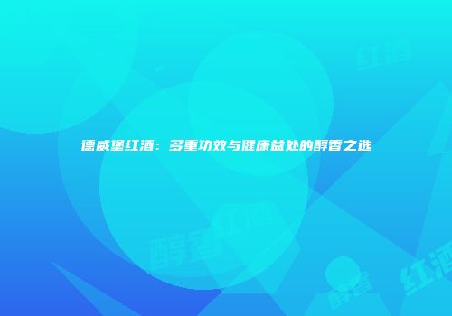 德威堡红酒：多重功效与健康益处的醇香之选
