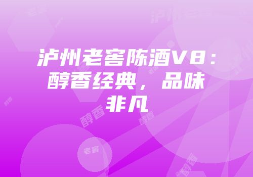 泸州老窖陈酒V8：醇香经典，品味非凡