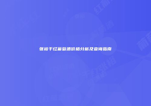 张裕干红葡萄酒价格分析及查询指南