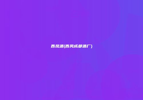 西凤酒(西风成都酒厂)