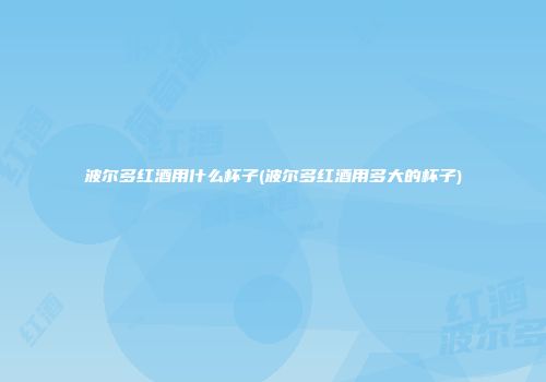 波尔多红酒用什么杯子(波尔多红酒用多大的杯子)